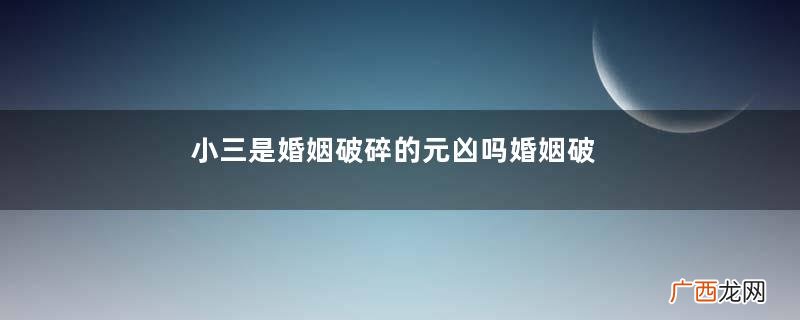 小三是婚姻破碎的元凶吗婚姻破碎究竟是为什么