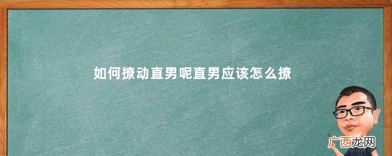 如何撩动直男呢直男应该怎么撩呢