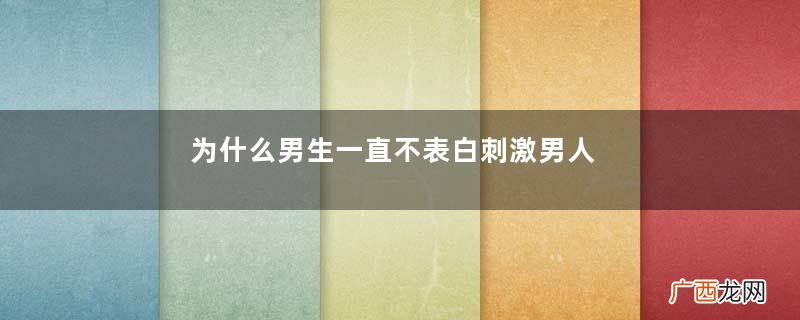 为什么男生一直不表白刺激男人表白手段