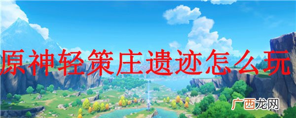 原神轻策庄遗迹玩法攻略