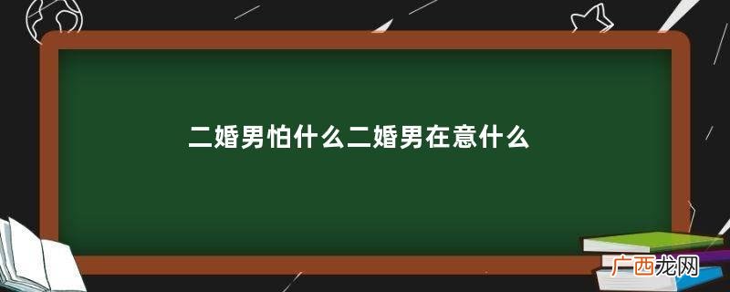 二婚男怕什么二婚男在意什么