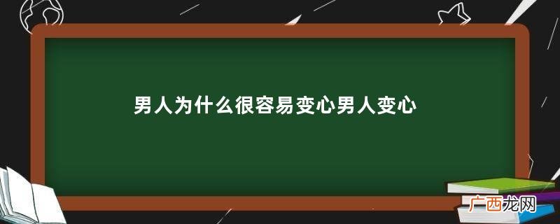 男人为什么很容易变心男人变心后为什么会厌恶老婆