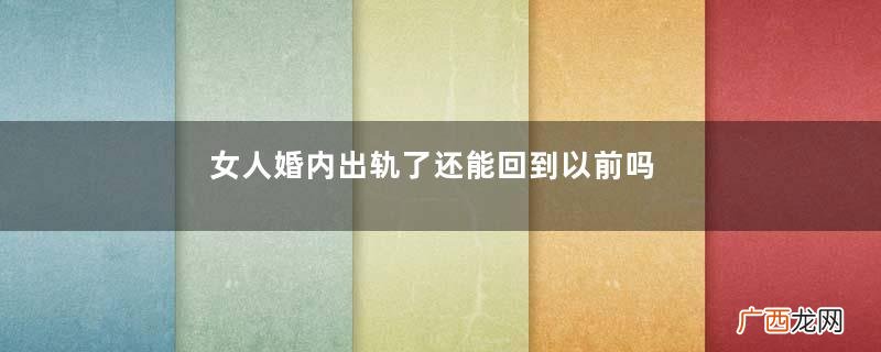 女人婚内出轨了还能回到以前吗女人婚内出轨的代价