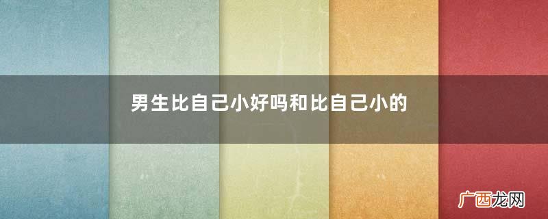 男生比自己小好吗和比自己小的男生谈恋爱好吗