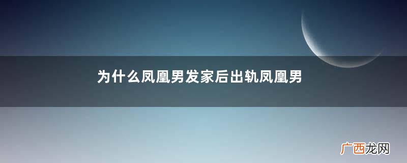 为什么凤凰男发家后出轨凤凰男出轨几率是不是特别大