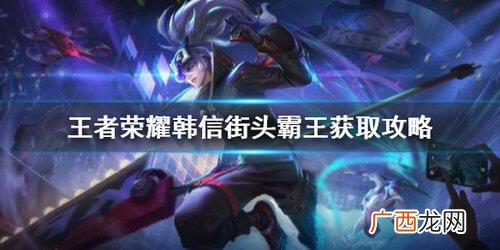 王者荣耀韩信街头霸王获取攻略