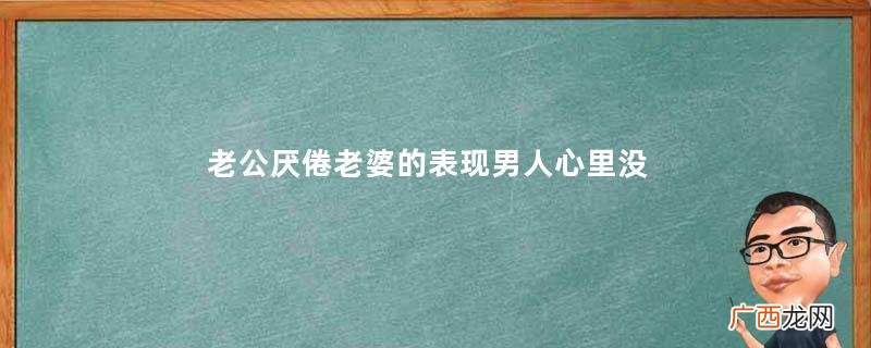 老公厌倦老婆的表现男人心里没老婆的表现