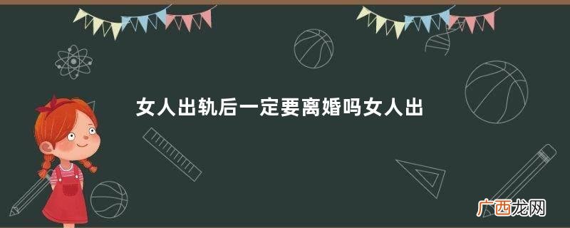 女人出轨后一定要离婚吗女人出轨离婚后悔的表现