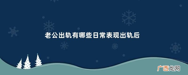 老公出轨有哪些日常表现出轨后的婚姻还能要吗