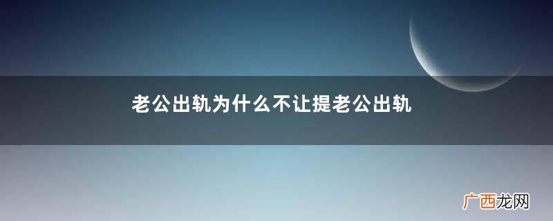老公出轨为什么不让提老公出轨为什么不承认