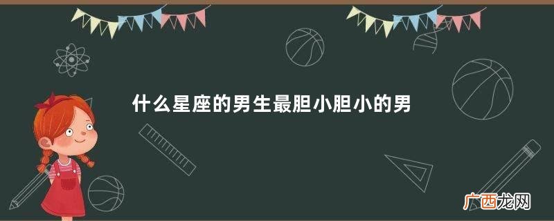 什么星座的男生最胆小胆小的男生有什么特征