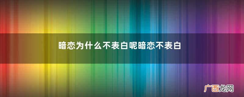 暗恋为什么不表白呢暗恋不表白的原因
