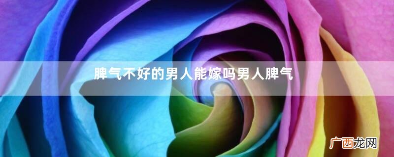 脾气不好的男人能嫁吗男人脾气不好的特点