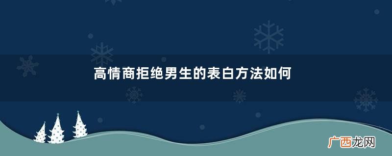 高情商拒绝男生的表白方法如何机智的拒绝表白
