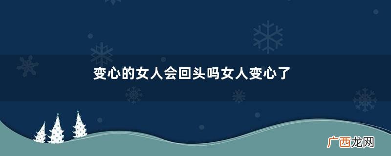 变心的女人会回头吗女人变心了回头的几率大吗