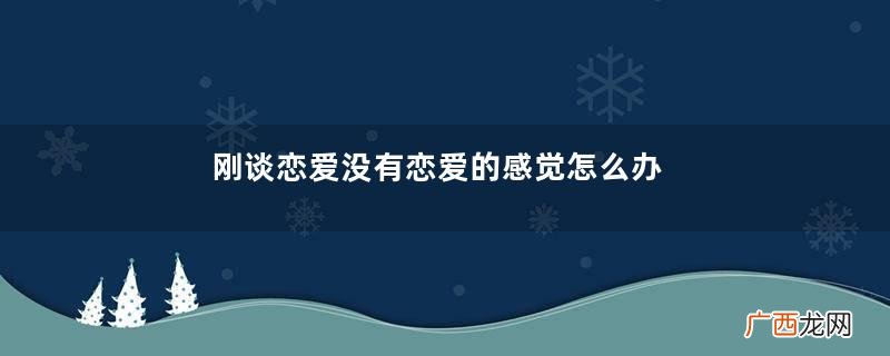 刚谈恋爱没有恋爱的感觉怎么办谈久了没有恋爱的感觉了怎么办