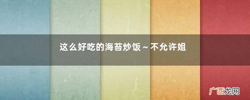 这么好吃的海苔炒饭～不允许姐妹们没吃过