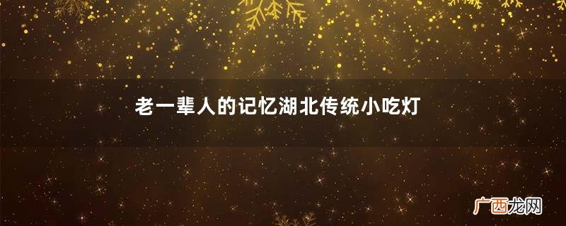 老一辈人的记忆湖北传统小吃灯草窝窝