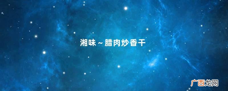 湘味～腊肉炒香干