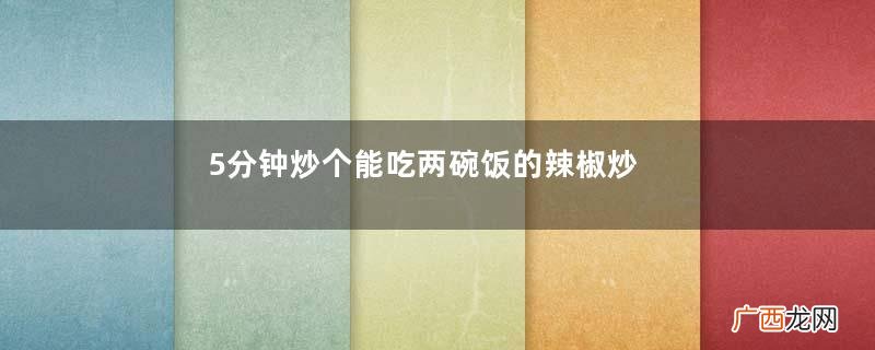 5分钟炒个能吃两碗饭的辣椒炒鸡蛋