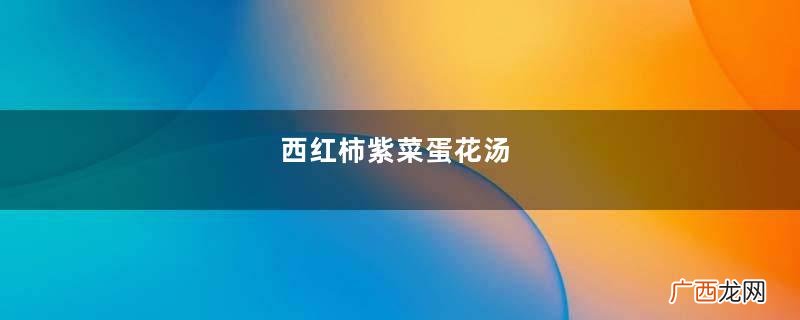 西红柿紫菜蛋花汤