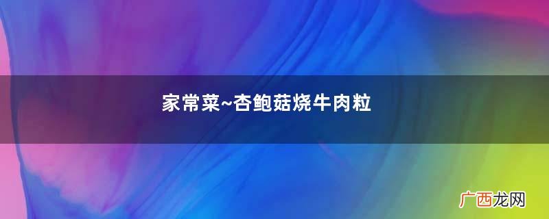 家常菜~杏鲍菇烧牛肉粒