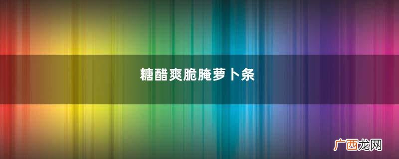糖醋爽脆腌萝卜条