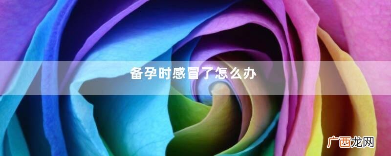备孕时感冒了怎么办