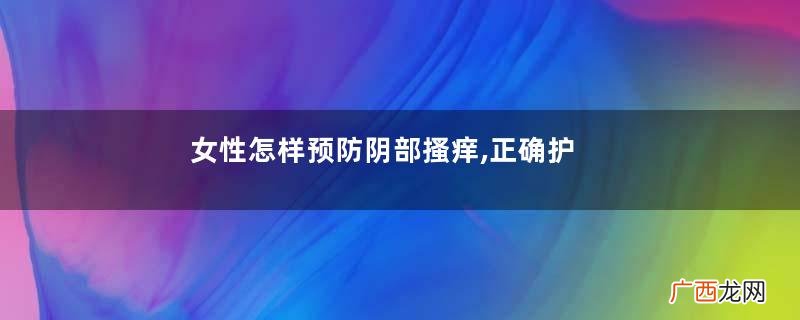 女性怎样预防阴部搔痒,正确护理私密处
