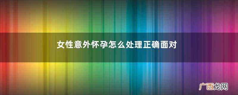 女性意外怀孕怎么处理正确面对