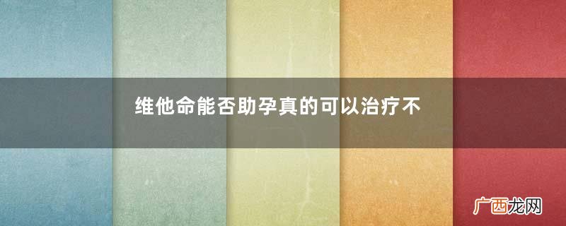 维他命能否助孕真的可以治疗不孕吗