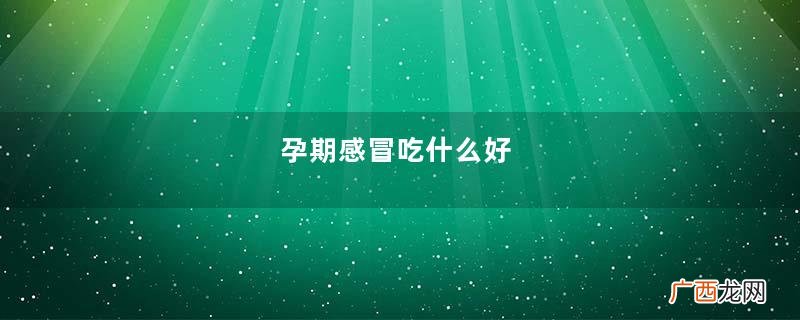 孕期感冒吃什么好