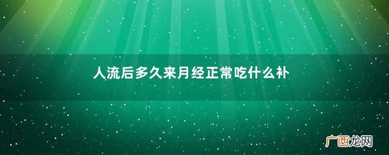 人流后多久来月经正常吃什么补身子