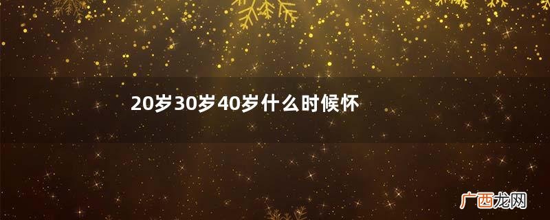 20岁30岁40岁什么时候怀孕好