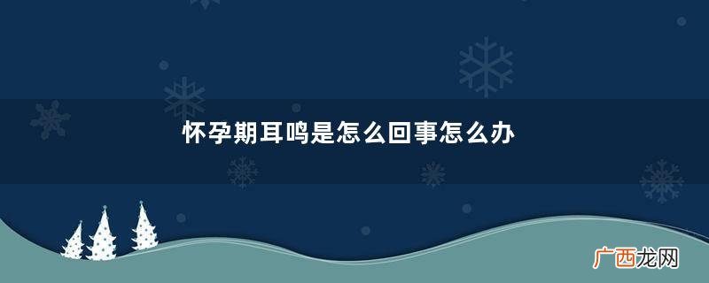 怀孕期耳鸣是怎么回事怎么办