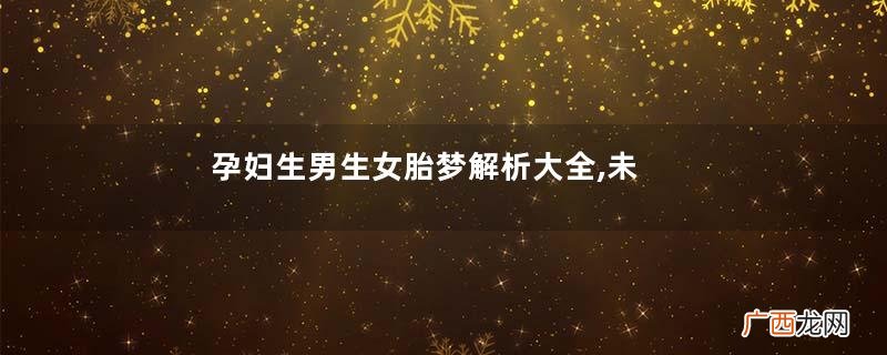 孕妇生男生女胎梦解析大全,未来成就预测