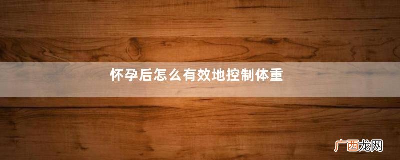怀孕后怎么有效地控制体重