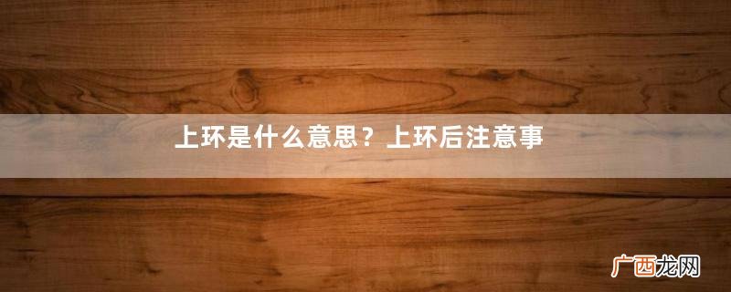 上环是什么意思？上环后注意事项有哪些？