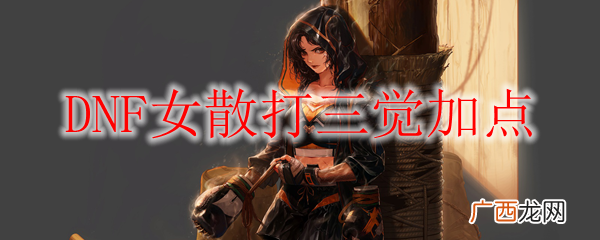 DNF女散打三觉加点攻略