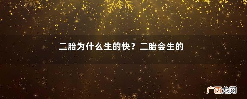 二胎为什么生的快？二胎会生的比较快吗？