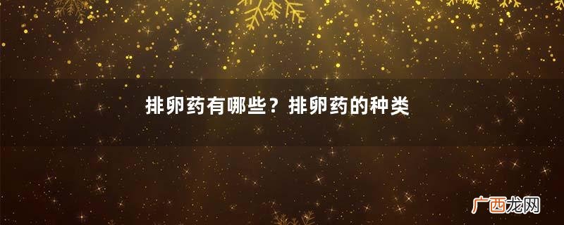 排卵药有哪些?排卵药的种类