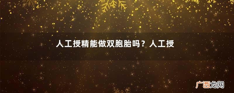 人工授精能做双胞胎吗？人工授精能做几次？