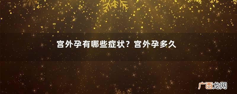 宫外孕有哪些症状?宫外孕多久能查出来?