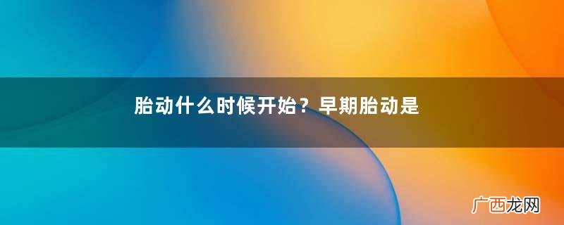 胎动什么时候开始？早期胎动是什么感觉？