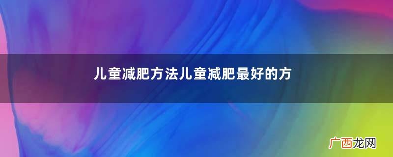 儿童减肥方法儿童减肥最好的方法
