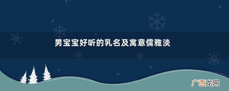 男宝宝好听的乳名及寓意儒雅淡然的男宝宝名字推荐