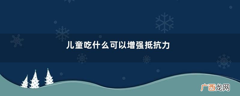 儿童吃什么可以增强抵抗力