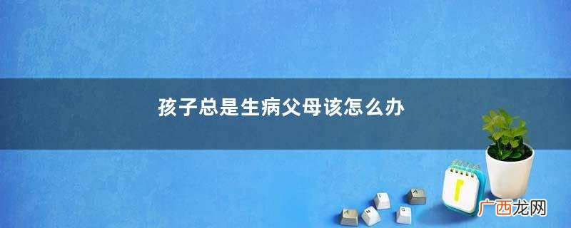 孩子总是生病父母该怎么办