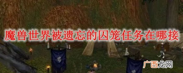 魔兽世界被遗忘的囚笼任务接取方法