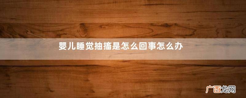 婴儿睡觉抽搐是怎么回事怎么办